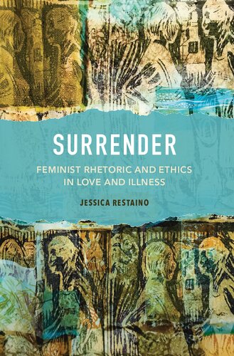 Surrender Feminist Rhetoric And Ethics In Love And Illness 1st Edition Jessica Restaino