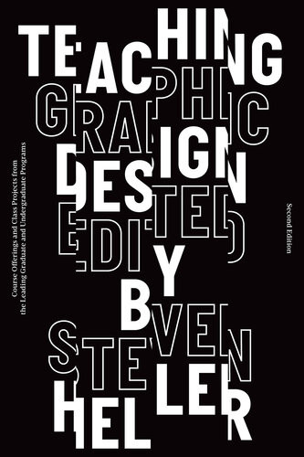 Teaching Graphic Design Course Offerings And Class Projects From The Leading Graduate And Undergraduate Programs 2nd Edition Steven Heller