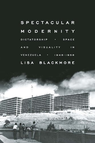 Spectacular Modernity Dictatorship Space And Visuality In Venezuela 19481958 Lisa Blackmore