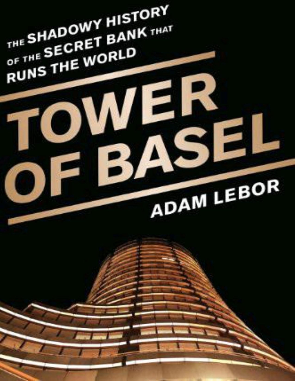 Tower Of Basel The Shadowy History Of The Secret Bank That Runs The World Adam Lebor