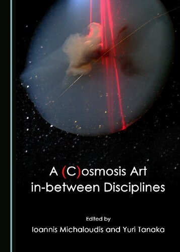 A Cosmosis Art Inbetween Disciplines 1st Edition Ioannis Michaloudis Editor Yuri Tanaka Editor
