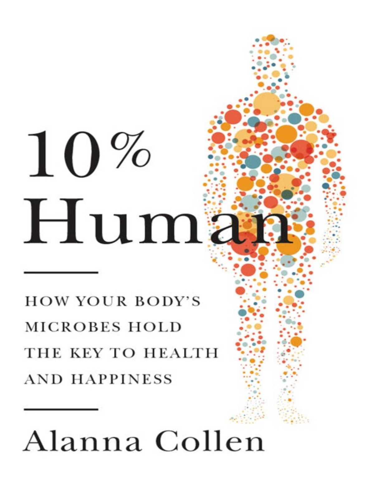 10 Human How Your Bodys Microbes Hold The Key To Health And Happiness Alanna Collen