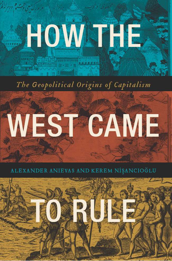 How The West Came To Rule The Geopolitical Origins Of Capitalism Alexander Anievas Kerem Niancolu