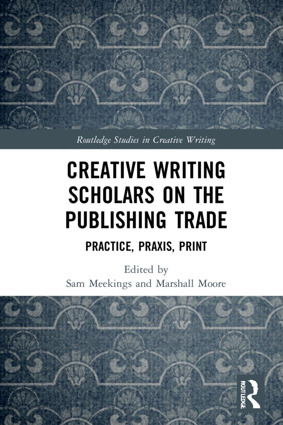 Creative Writing Scholars On The Publishing Trade Practice Praxis Print First Edition 1st Edition Sam Meekings
