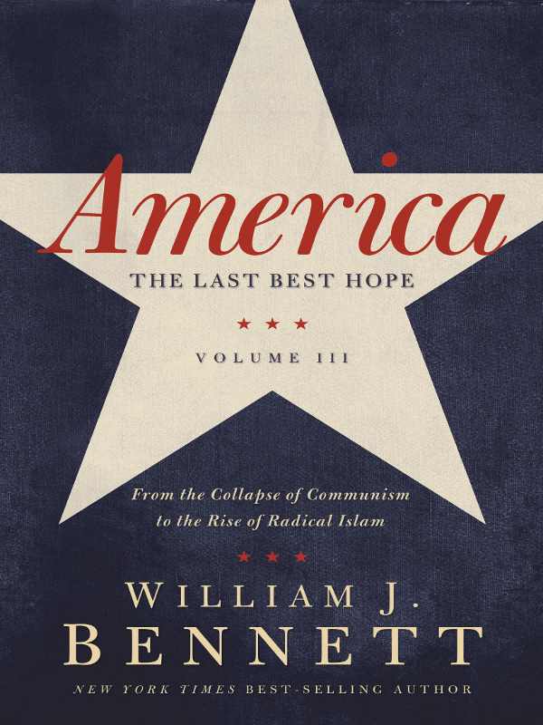 America The Last Best Hope Volume Iii From The Collapse Of Communism To The Rise Of Radical Islam William J Bennett