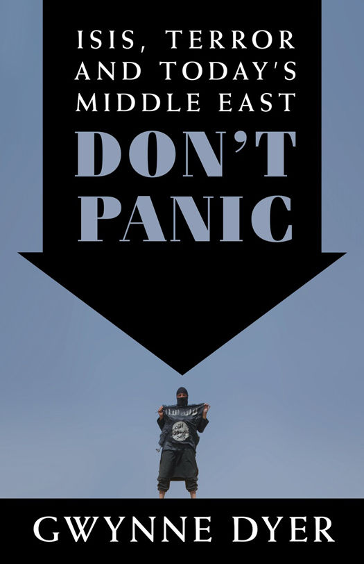 Dont Panic Isis Terror And Todays Middle East Gwynne Dyer