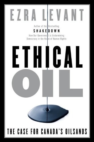 Ethical Oil The Case For Canadas Oil Sands Ezra Levant