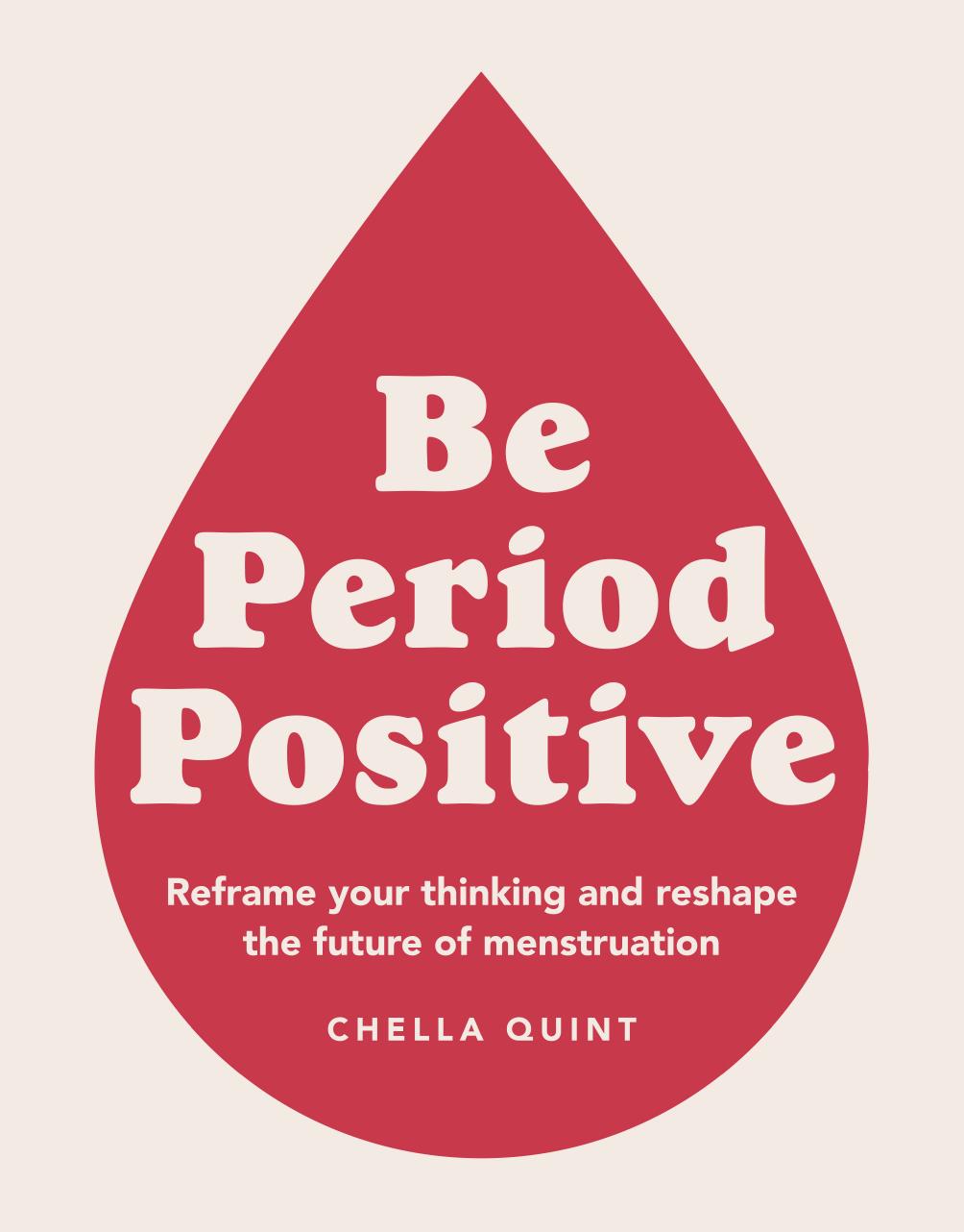 Be Period Positive Reframe Your Thinking And Reshape The Future Of Menstruation Chella Quint