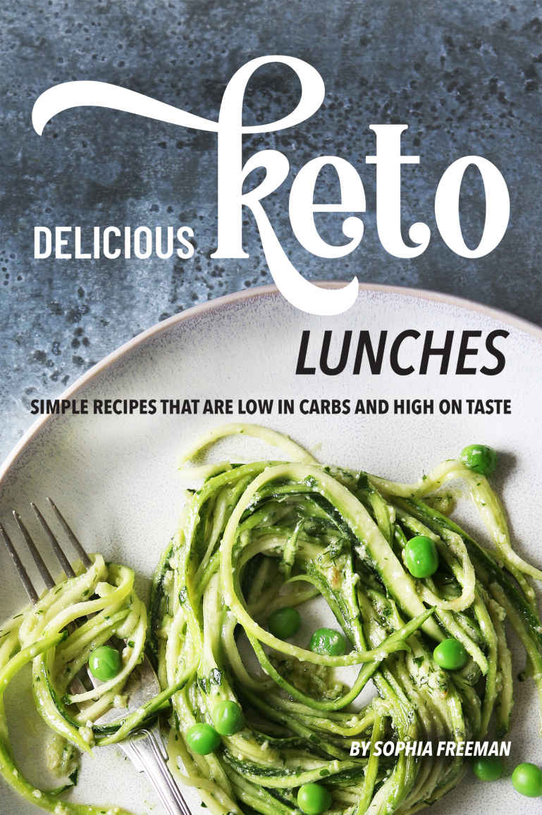 Delicious Keto Lunches Simple Recipes That Are Low In Carbs And High On Taste Sophia Freeman