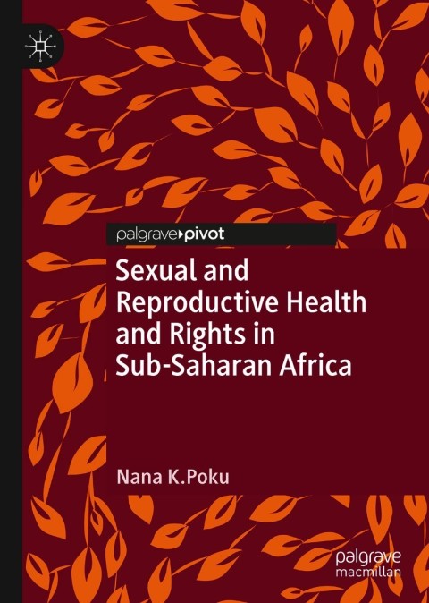 Sexual And Reproductive Health And Rights In Subsaharan Africa Global Research In Gender Sexuality And Health 1st Edition Nana K Poku