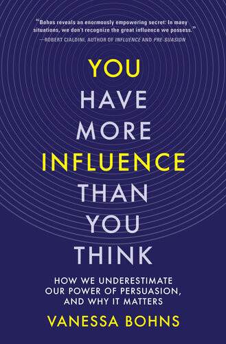 You Have More Influence Than You Think How We Underestimate Our Powers Of Persuasion And Why It Matters Bohns