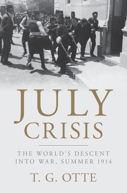 July Crisis The Worlds Descent Into War Summer 1914 T G Otte