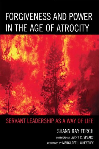 Forgiveness And Power In The Age Of Atrocity Servant Leadership As A Way Of Life Shann Ray Ferch