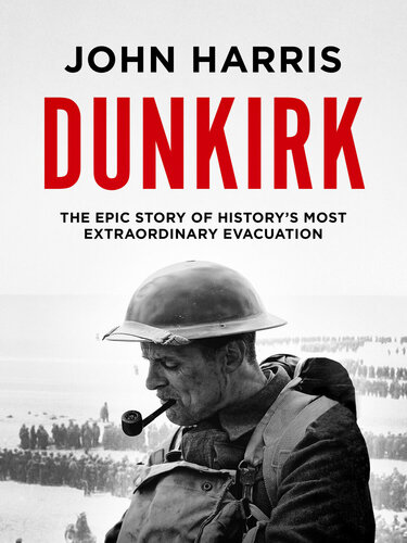 Dunkirk The Epic Story Of Historys Most Extraordinary Evacuation John Harris