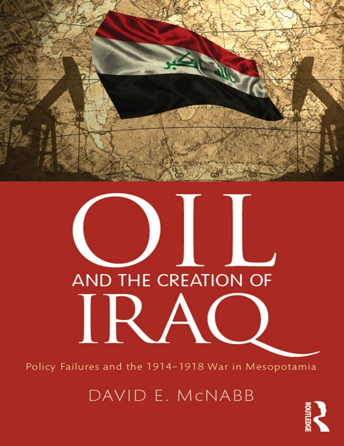 Oil And The Creation Of Iraq Policy Failures And The 19141918 War In Mesopotamia 2016 David E Mcnabb