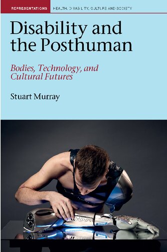 Disability And The Posthuman Bodies Technology And Cultural Futures 1st Edition Stuart Fletcher Murray