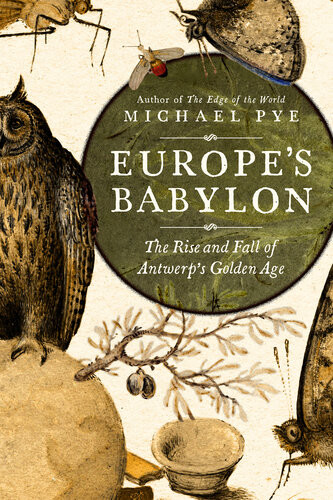Europes Babylon The Rise And Fall Of Antwerps Golden Age Michael Pye