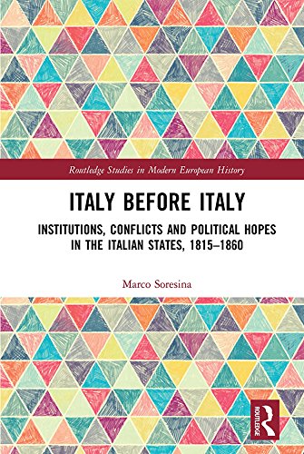 Italy Before Italy Institutions Conflicts And Political Hopes In The Italian States 18151860 Routledge Studies In Modern European History 1st Edition Soresina