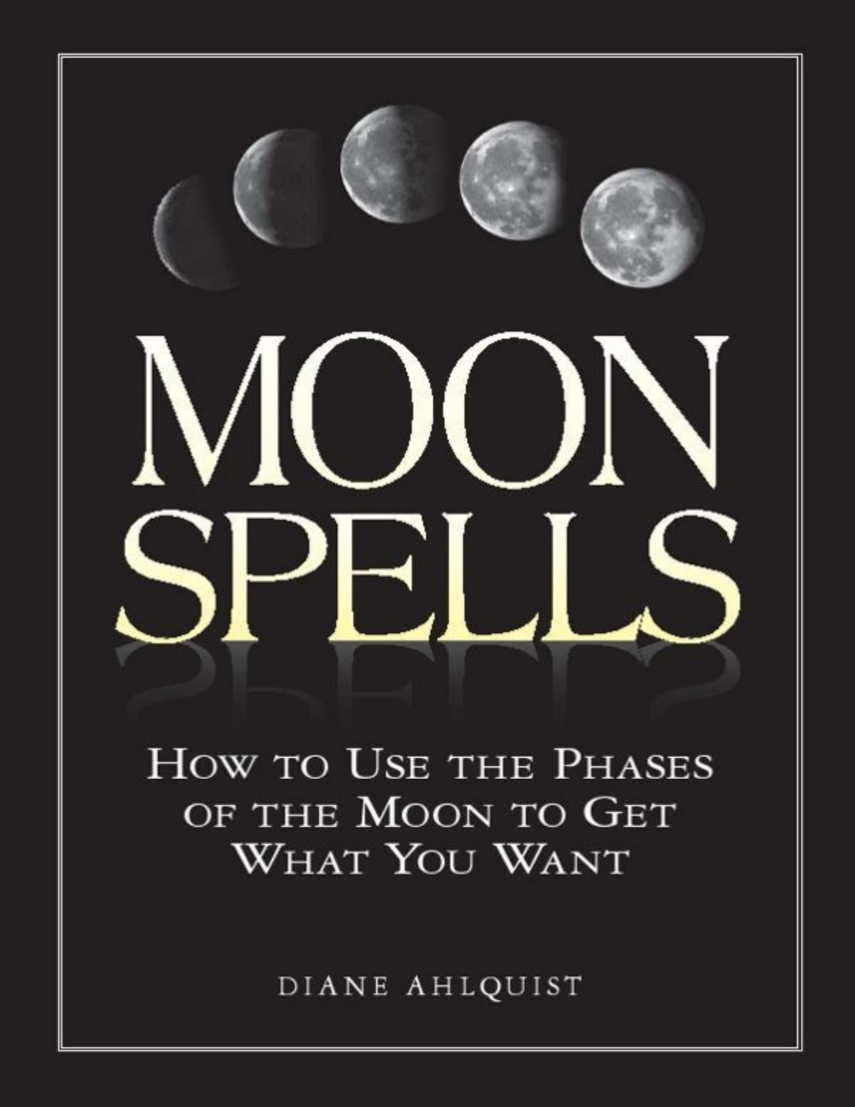 Moon Spells How To Use The Phases Of The Moon To Get What You Want Diane Ahlquist