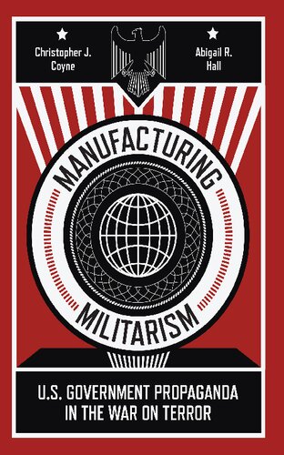 Manufacturing Militarism Us Government Propaganda In The War On Terror Christopher J Coyne
