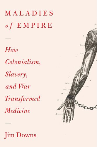 Maladies Of Empire How Colonialism Slavery And War Transformed Medicine Jim Downs