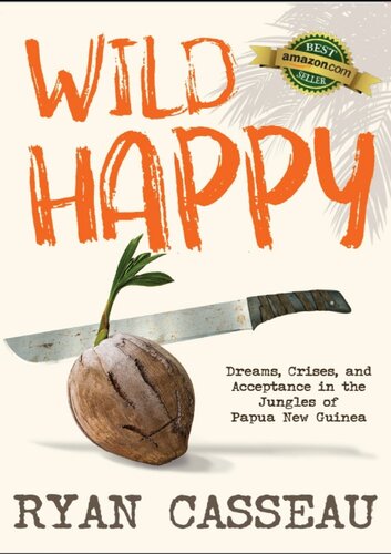 Wild Happy Dreams Crises And Acceptance In The Jungles Of Papua New Guinea Ryan Casseau