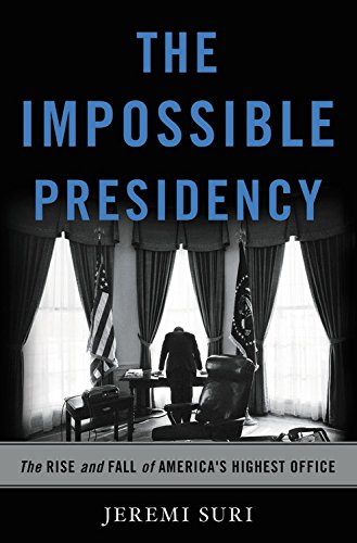 The Impossible Presidency The Rise And Fall Of Americas Highest Office Illustrated Jeremi Suri