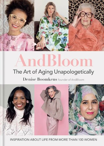 And Bloom The Art Of Aging Unapologetically Inspiration About Life From More Than 100 Women Denise Boomkens