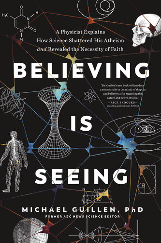 Believing Is Seeing A Physicist Explains How Science Shattered His Atheism And Revealed The Necessity Of Faith Phd