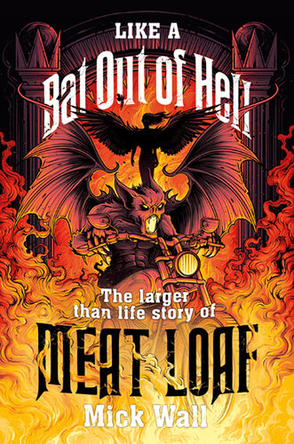Like A Bat Out Of Hell The Largerthanlife Story Of Meat Loaf Mick Wall