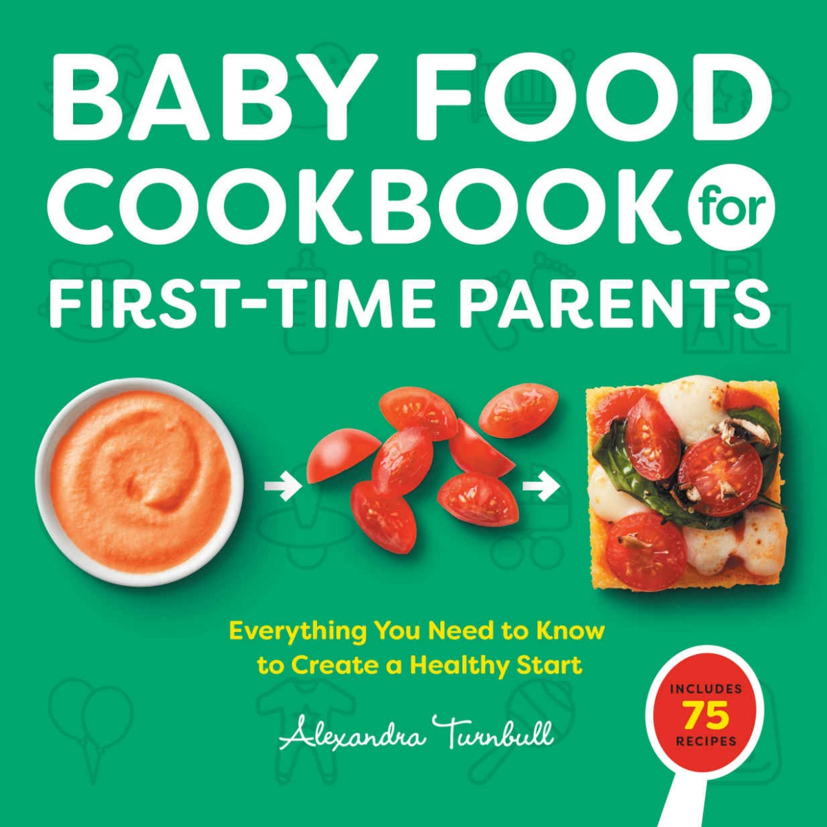 Baby Food Cookbook For Firsttime Parents Everything You Need To Know To Create A Healthy Start Alexandra Turnbull