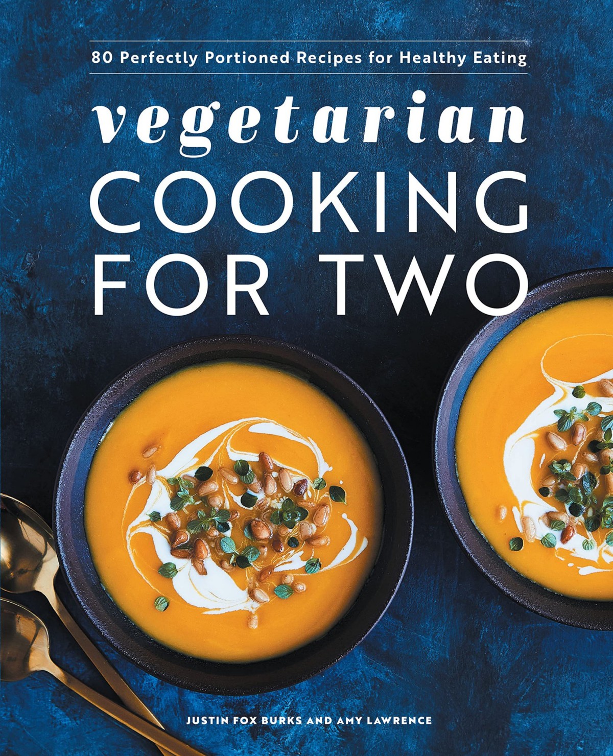 Vegetarian Cooking For Two 80 Perfectly Portioned Recipes For Healthy Eating Justin Fox Burks