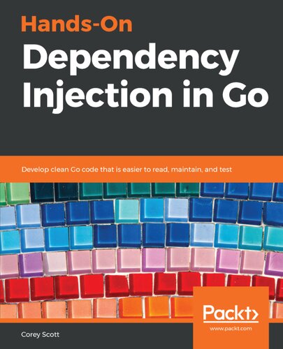 Handson Dependency Injection In Go Develop Clean Go Code That Is Easier To Read Maintain And Test Corey Scott