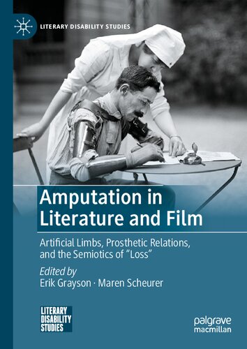 Amputation In Literature And Film Artificial Limbs Prosthetic Relations And The Semiotics Of Loss Literary Disability Studies 1st Ed 2021 Erik Grayson Editor
