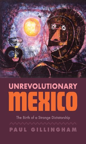 Unrevolutionary Mexico The Birth Of A Strange Dictatorship Paul Gillingham