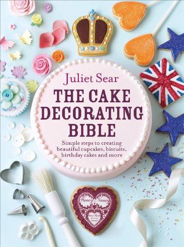 The Cake Decorating Bible Simple Steps To Creating Beautiful Cupcakes Biscuits Birthday Cakes And More Juliet Sear