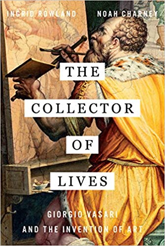 The Collector Of Lives Giorgio Vasari And The Invention Of Art Ingrid Rowland