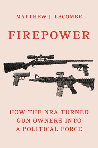 Firepower How The Nra Turned Gun Owners Into A Political Force Matthew J Lacombe