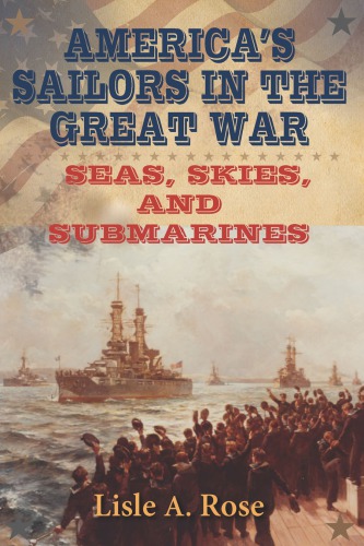 Americas Sailors In The Great War Seas Skies And Submarines Lisle A Rose