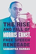 The Rise And Fall Of Morris Ernst Free Speech Renegade Samantha Barbas