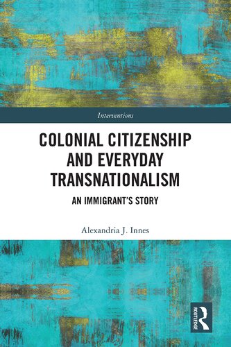 Colonial Citizenship And Everyday Transnationalism An Immigrants Story 1st Edition Alexandria J Innes
