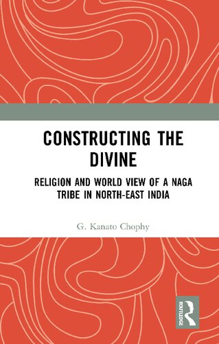 Constructing The Divine Religion And World View Of A Naga Tribe In Northeast India 1st Edition G Kanato Chophy