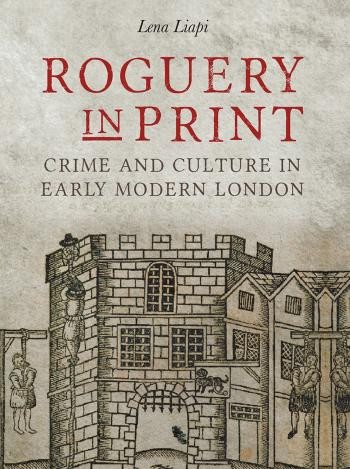 Roguery In Print Crime And Culture In Early Modern London Lena Liapi