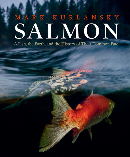 Salmon A Fish The Earth And The History Of Their Common Fate Illustrated Kurlansky
