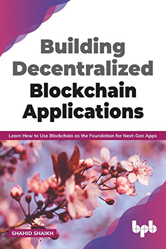 Building Decentralized Blockchain Applications Learn How To Use Blockchain As The Foundation For Nextgen Apps Shahid Shaikh