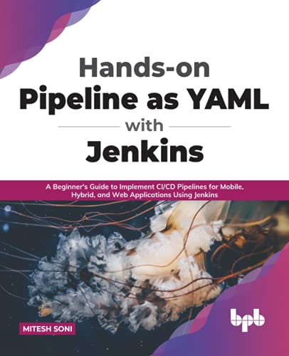 Handson Pipeline As Yaml With Jenkins A Beginners Guide To Implement Cicd Pipelines For Mobile Hybrid And Web Applications Using Jenkins Mitesh Soni