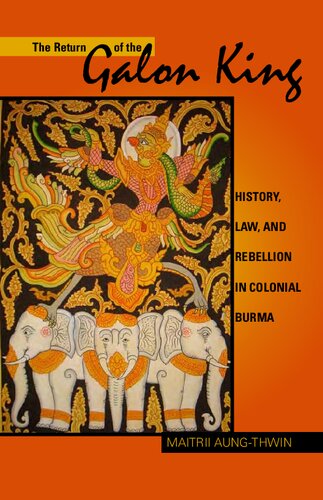 The Return Of The Galon King History Law And Rebellion In Colonial Burma 1st Edition Maitrii Aungthwin