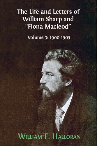 The Life And Letters Of William Sharp And Fiona Macleod Volume 3 19001905 William F Halloran