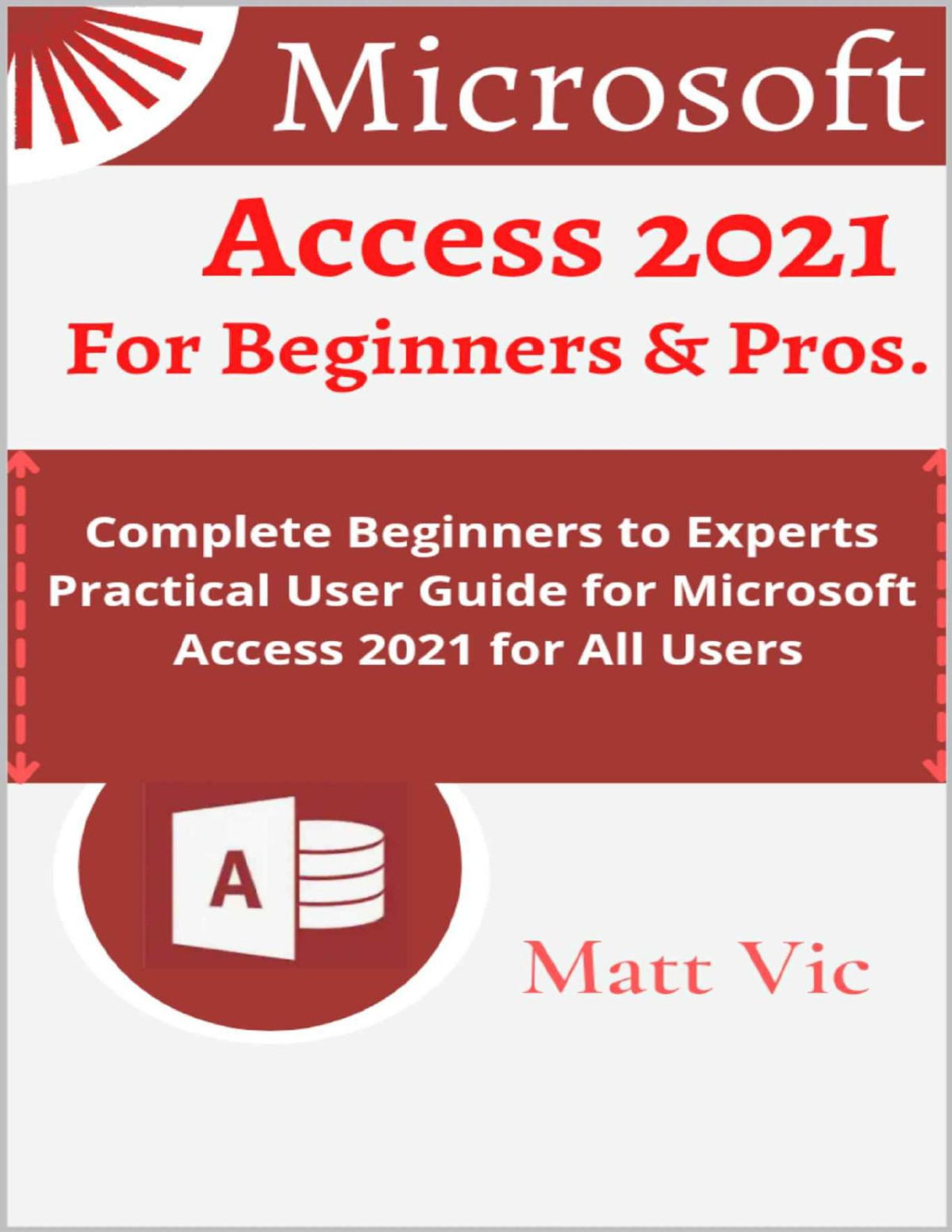 Microsoft Access 2021 For Beginners Pros Complete Beginners To Experts Practical User Guide For Microsoft Access 2021 For All Users Matt Vic