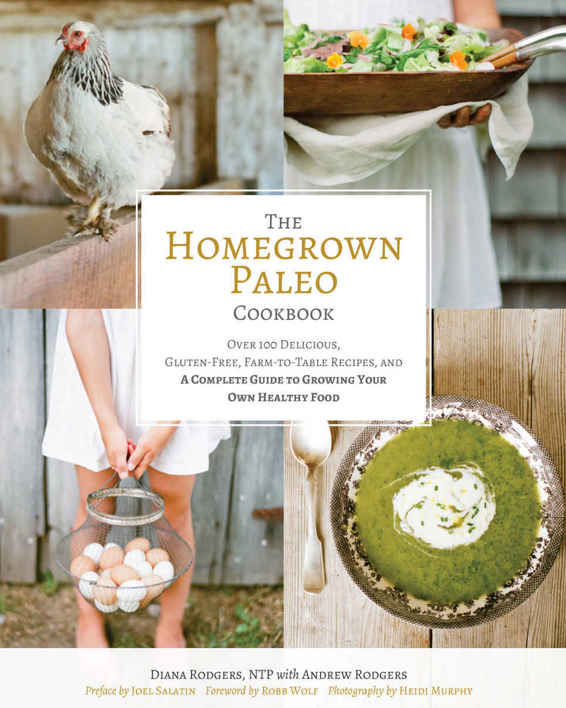 The Homegrown Paleo Cookbook Over 100 Delicious Glutenfree Farmtotable Recipes And A Complete Guide To Growing Your Own Healthy Food Diana Rodgers